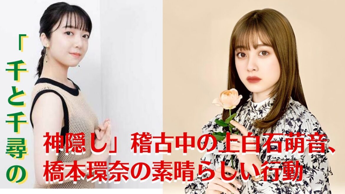 【上白石萌音と橋本環奈】「千と千尋の神隠し」稽古中の上白石萌音、橋本環奈の素晴らしい行動【GH-NEWS】