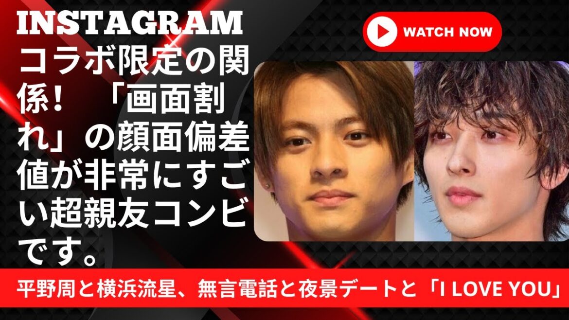 平野周と横浜流星、無言電話と夜景デートと「I Love You」 |Instagramコラボ限定の関係！ 「画面割れ」の顔面偏差値が非常にすごい超親友コンビです。 |平野紫耀、横浜流星