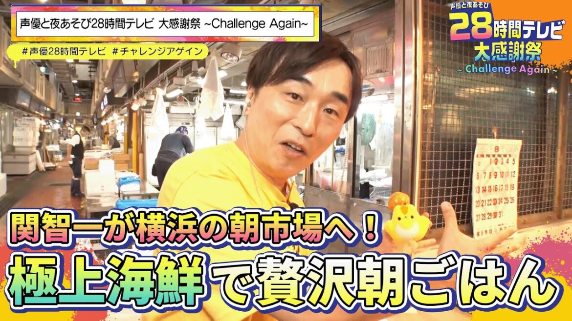 【声優28時間テレビ】伊勢エビ、ウニ、アワビまで!?関智一が特別許諾で「横浜市中央卸売市場」を突撃リポート！『声優と夜あそび28時間テレビ 大感謝祭 ~Challenge Again~』