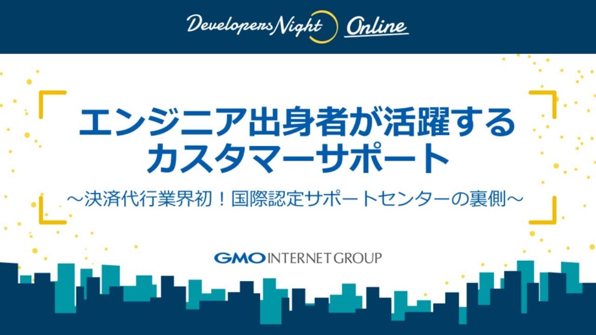 Developers Night#38「エンジニア出身者が活躍するカスタマーサポート」～決済代行業界初！国際認定サポートセンターの裏側～​