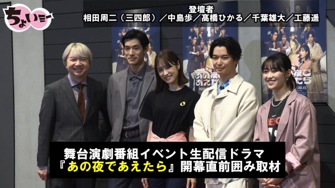 【髙橋ひかる／千葉雄大／中島歩／工藤遥／相田周二（三四郎）　開幕直前囲み取材】／舞台演劇番組イベント生配信ドラマ『あの夜であえたら』