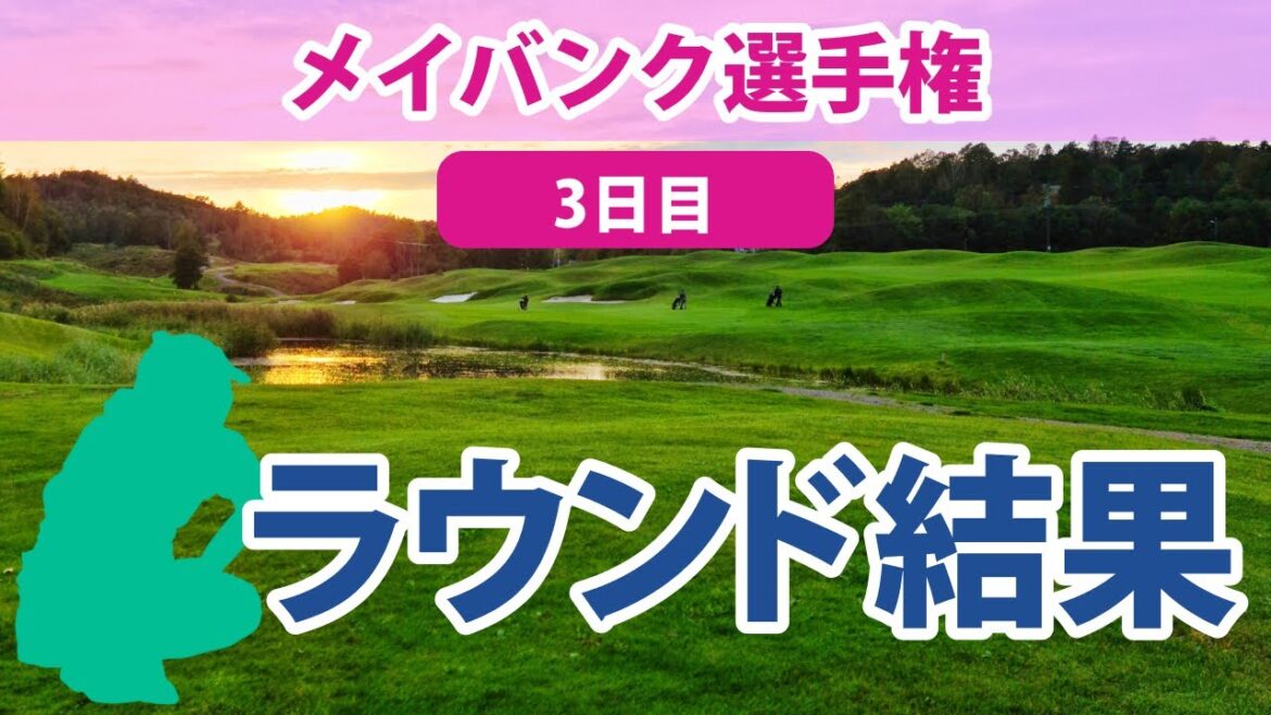 2023 メイバンク選手権 3日目 畑岡奈紗 勝みなみ 古江彩佳 笹生優花 西村優菜 渋野日向子