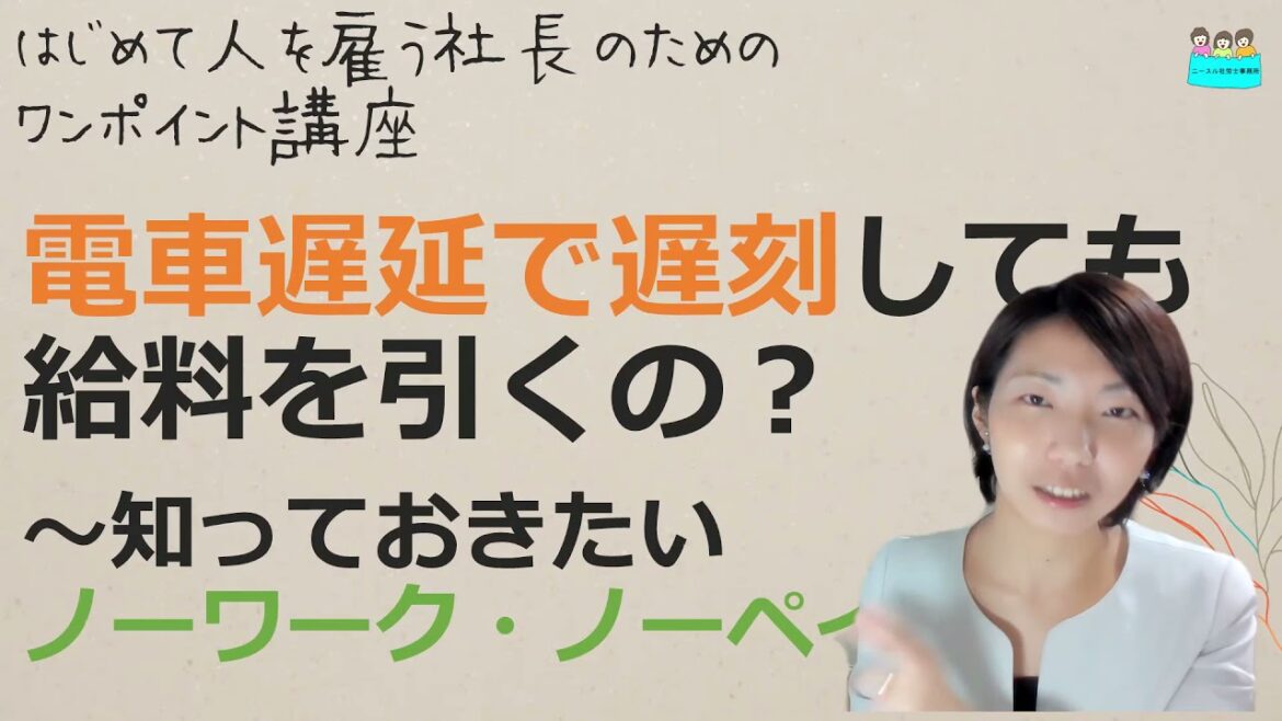 就業規則【社員が電車遅延で遅刻した場合も、給料は引くの？ノーワークノーペイとは何？】起業後 初めて社員を雇うとき、経営者が知っておきたいこと【中小企業向け：わかりやすい就業規則】｜ニースル社労士事務所