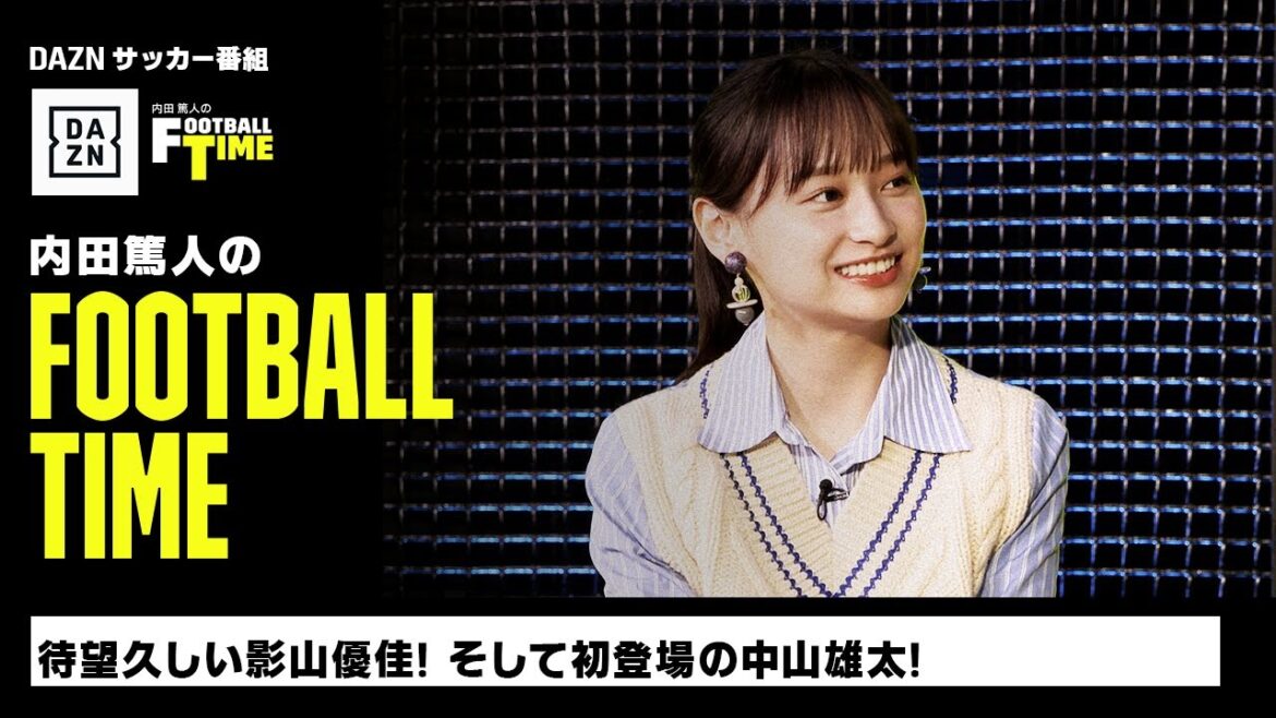 待望久しい影山優佳と初登場の中山雄太｜内田篤人のFOOTBALL TIME #157｜未公開シーン｜2023