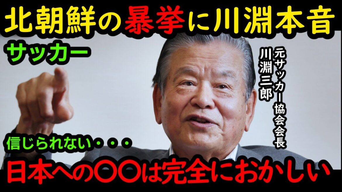 北朝鮮の暴挙に川淵が本音激白! 日本への〇〇は完全におかしい! 処罰が必要!
