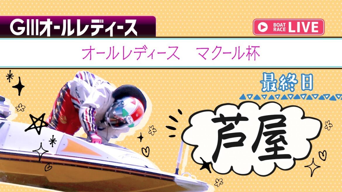 【ボートレースライブ】芦屋G3 オールレディース マクール杯 最終日 1〜12R