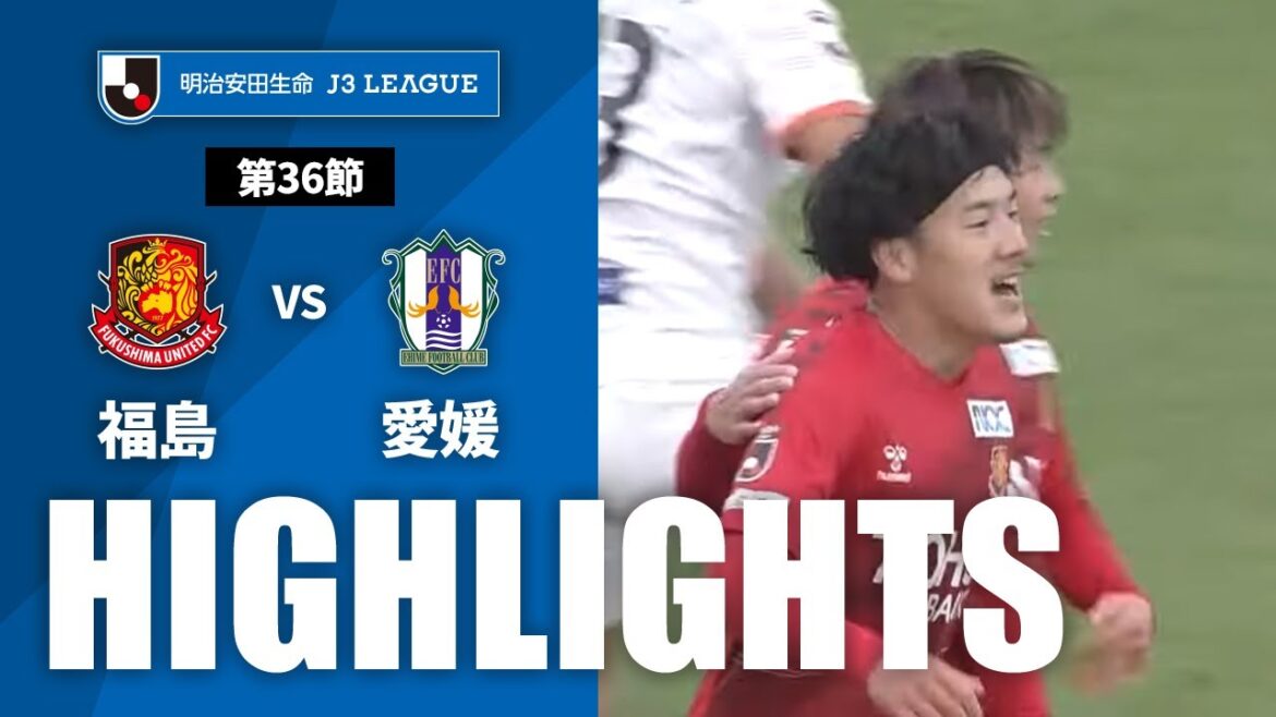 【公式】ハイライト：福島ユナイテッドＦＣvs愛媛ＦＣ 明治安田生命Ｊ３リーグ 第36節 2023/11/19