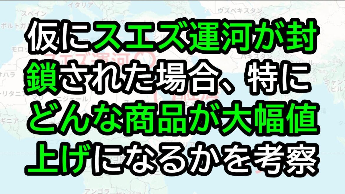 仮にスエズ運河が封鎖された場合、特にどんな商品が大幅値上げになるかを考察