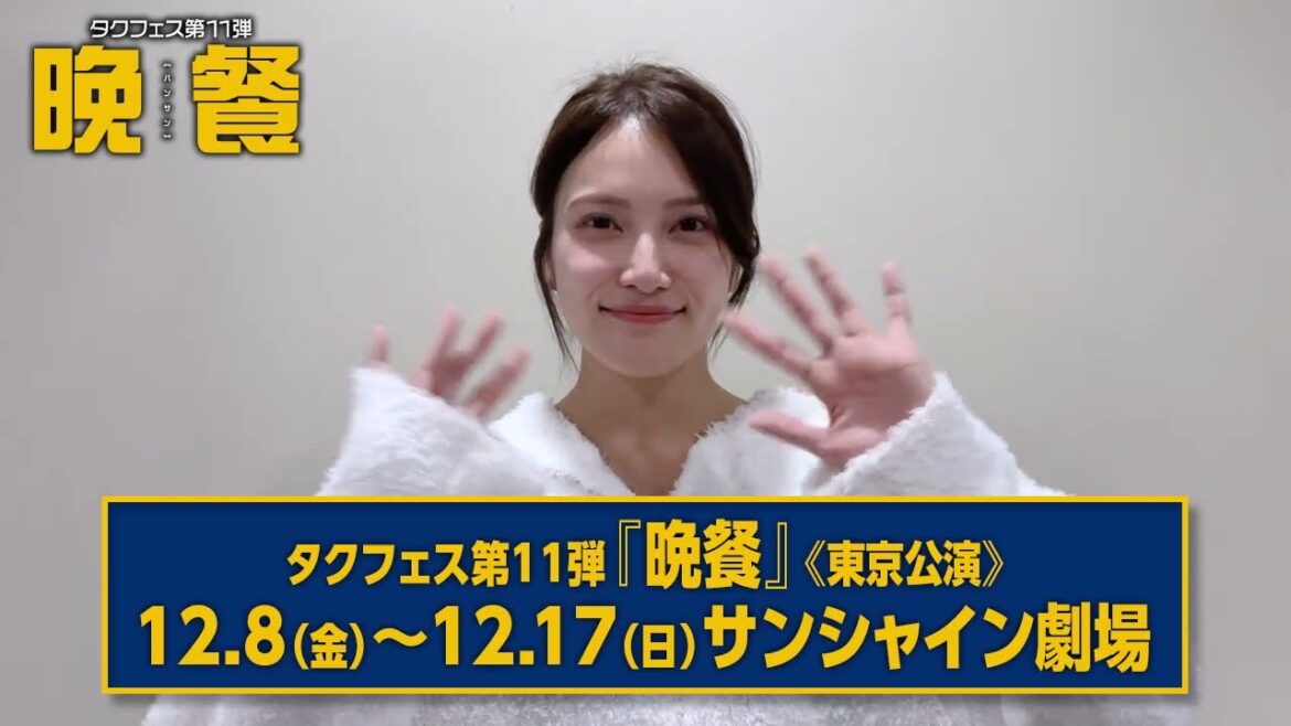 【タクフェス第11弾『晩餐』】入山杏奈よりメッセージ動画到着！