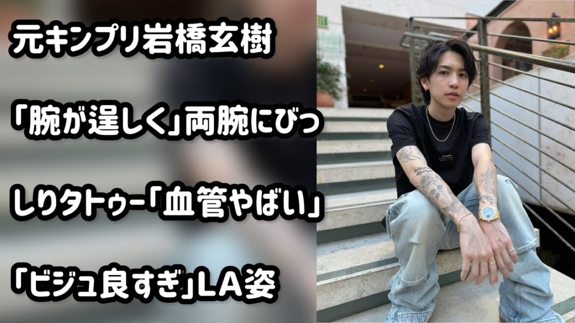 元キンプリ岩橋玄樹　「腕が逞しく」両腕にびっしりタトゥー「血管やばい」「ビジュ良すぎ」ＬＡ姿