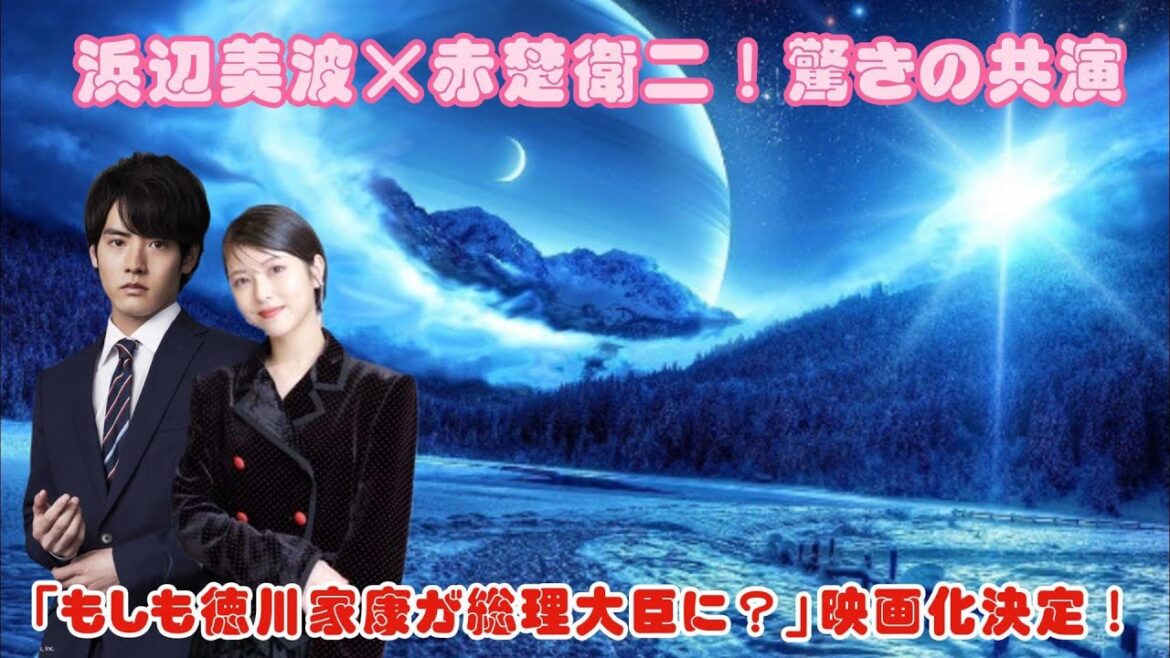 【予告】浜辺美波×赤楚衛二！驚きの共演！「もしも徳川家康が総理大臣に？」映画化決定！
