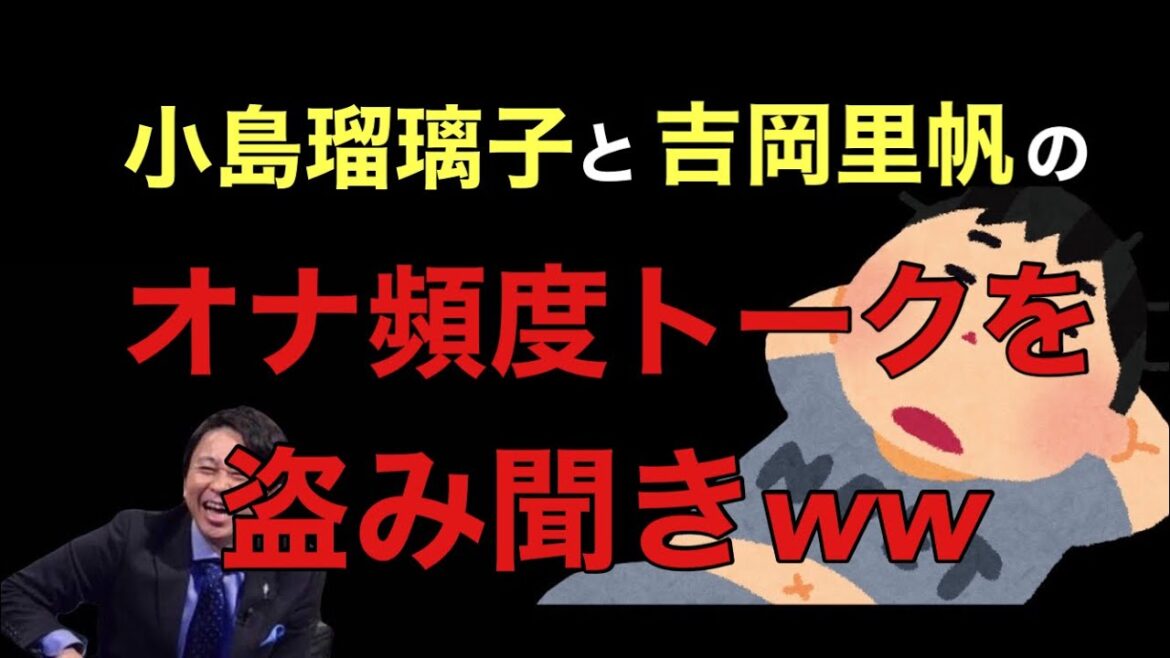 【サンドリ爆笑】小島瑠璃子と吉岡里帆のオナ頻度トークを盗み聞きwww