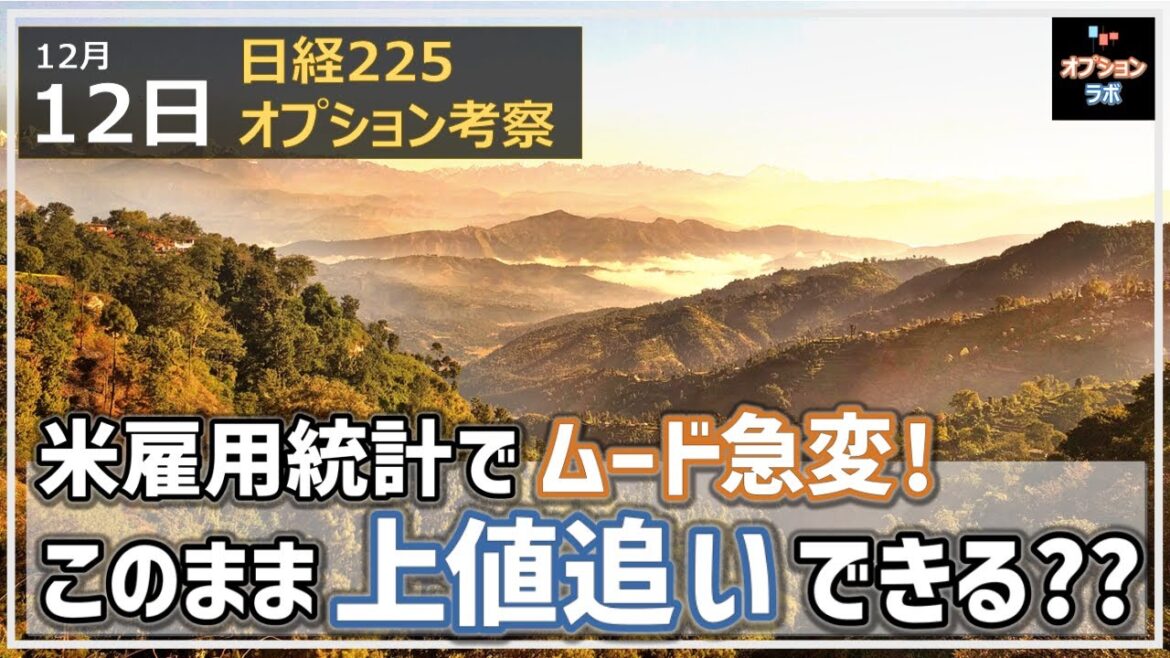 【日経225オプション考察】12/12 日経平均 米雇用統計でムード一変！しかし、このまま上値追いして大丈夫!?