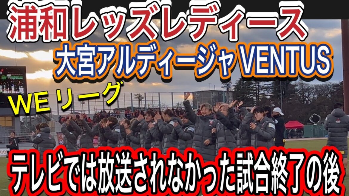 テレビでは放送されなかった！浦和レッズレディースvs大宮アルディージャVENTUS WEリーグ 明治安田生命Ｊ１リーグ 浦和レッズ  DAZN ダゾーン ハイライトサッカー日本代表 サポーターチャント