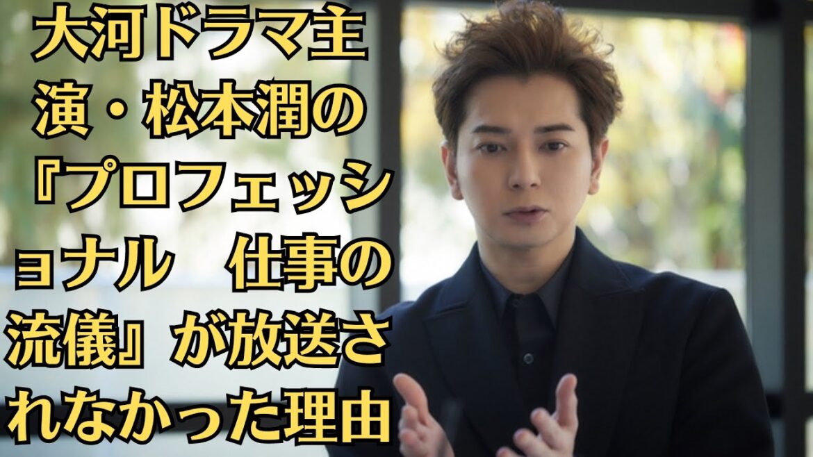嵐・松本潤、密着取材したものの…大河ドラマ主演・松本潤の『プロフェッショナル　仕事の流儀』が放送されなかった理由
