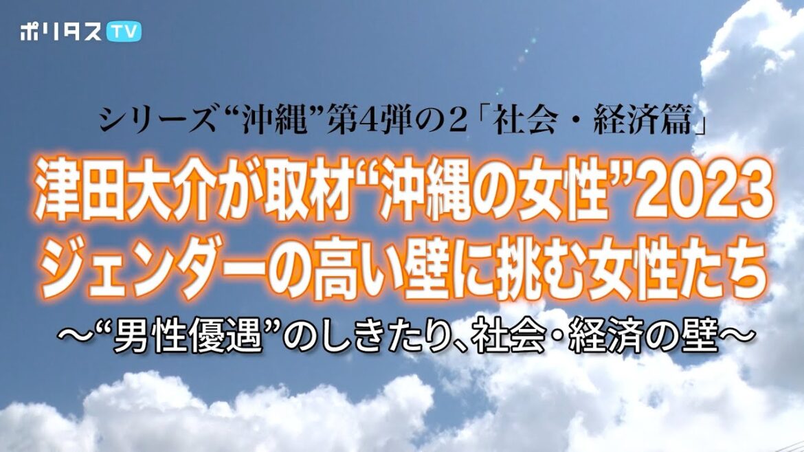 津田大介が取材“沖縄の女性”2023 ジェンダーの高い壁に挑む女性たち～“男性優遇”のしきたり、社会・経済の壁～｜シリーズ“沖縄”第4弾の2「社会・経済篇」【ポリタスTVオリジナルドキュメンタリー】
