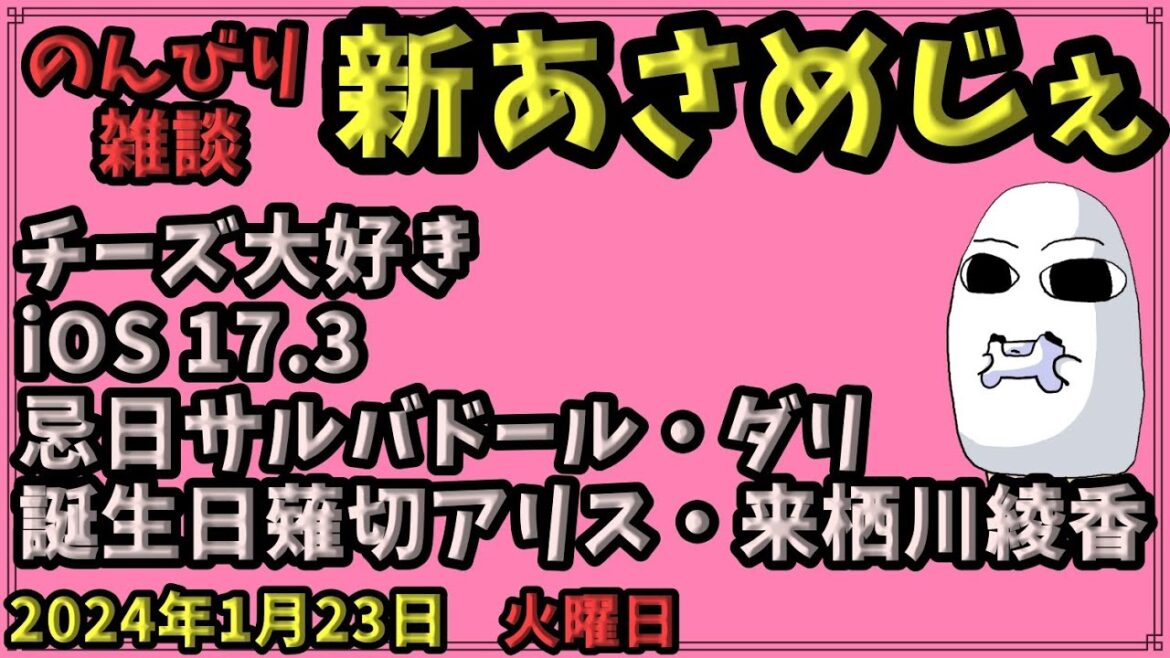 1698.【おはV#953】【新あさめじぇ#764】2024年1月23日 のんびり雑談【コル・ネルウス・メジェド】チーズ大好き、iOS 17.3、忌日サルバドール・ダリ、誕生日薙切アリス・来栖川綾香