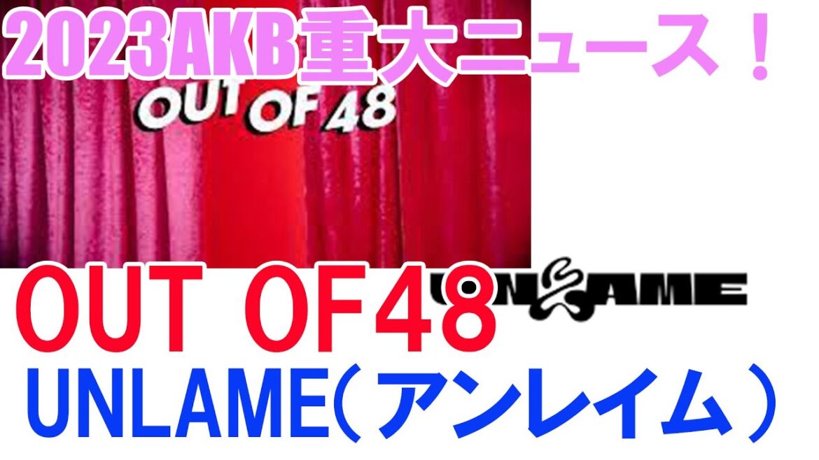 15位・「OUT OF48」、「UNLAME（アンレイム）」【2023AKB重大ニュース！】