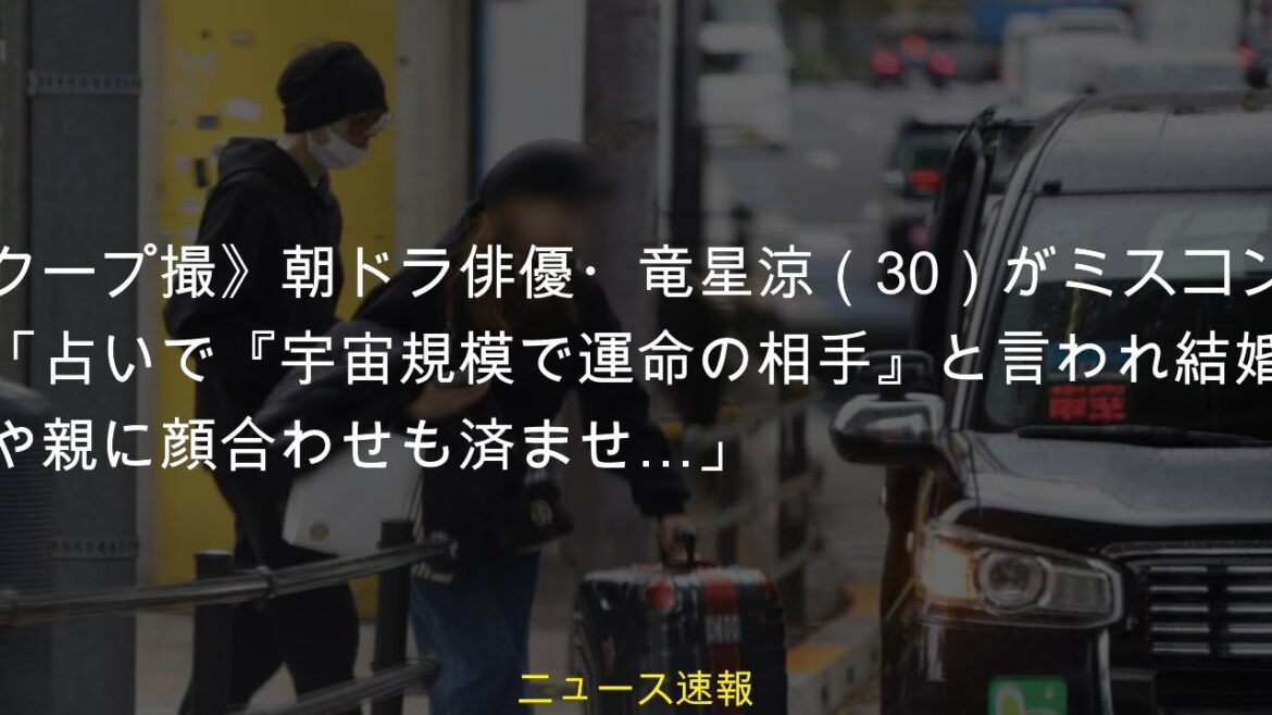 #熱愛スクープ撮朝ドラ俳優竜星涼30がミスコン美女と真剣交際占いで宇宙規模で運命の相手と言われ結婚を決意事務所や親に顔合わせも済ませ《熱愛スクープ撮》朝ドラ俳優・竜星涼（30）がミスコン美女と真剣交際