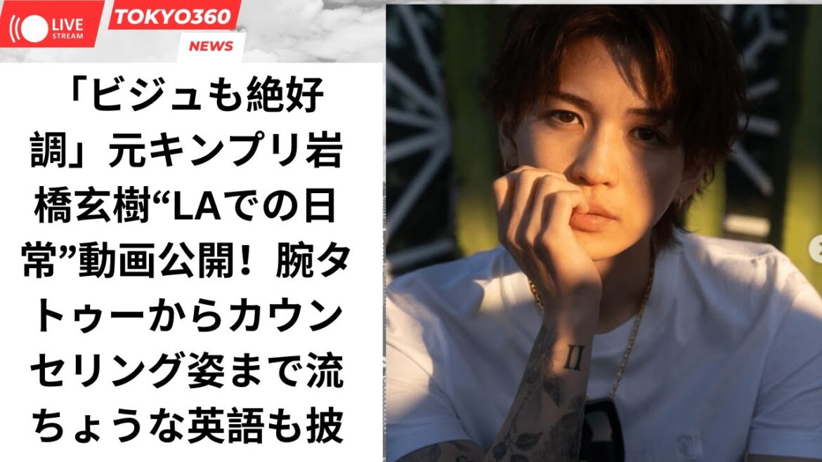 「ビジュも絶好調」元キンプリ岩橋玄樹“LAでの日常”動画公開！腕タトゥーからカウンセリング姿まで流ちょうな英語も披露