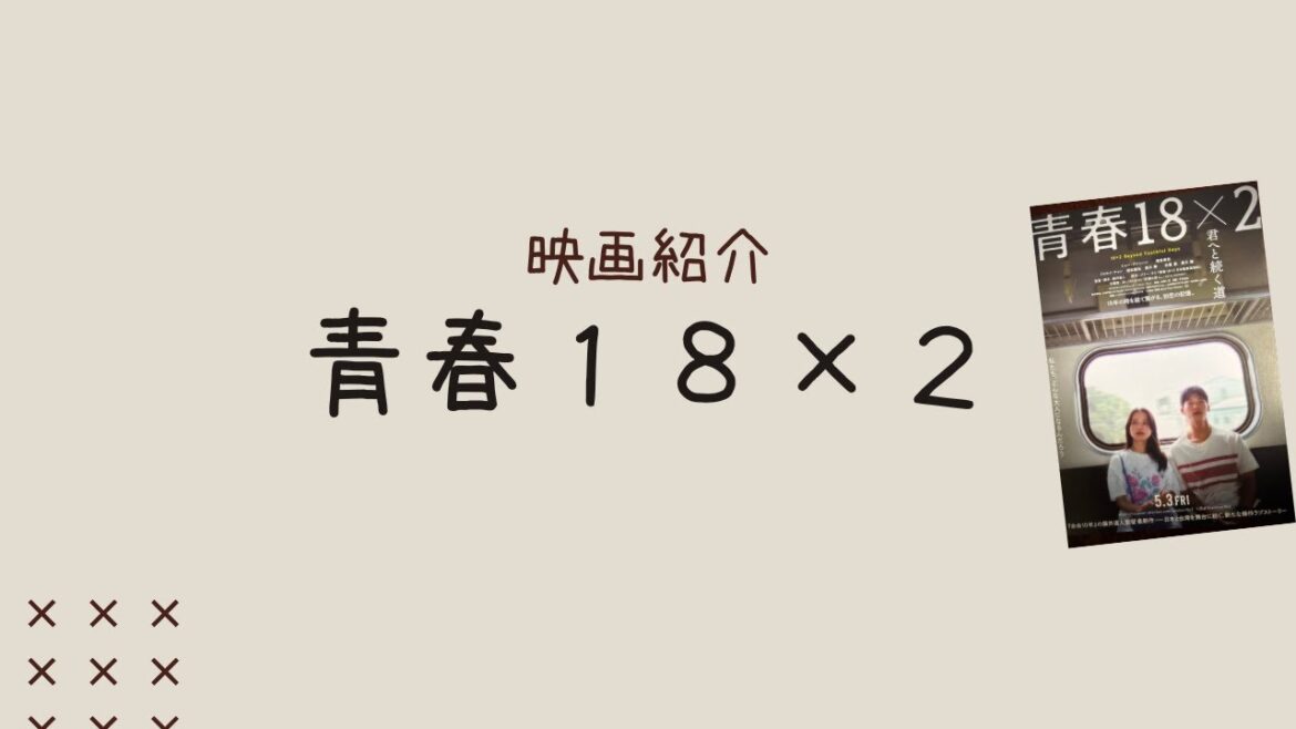 【映画紹介】青春１８×２ 君へと続く道／監督：藤井道人 主演：シュー・グァンハン＆清原伽耶