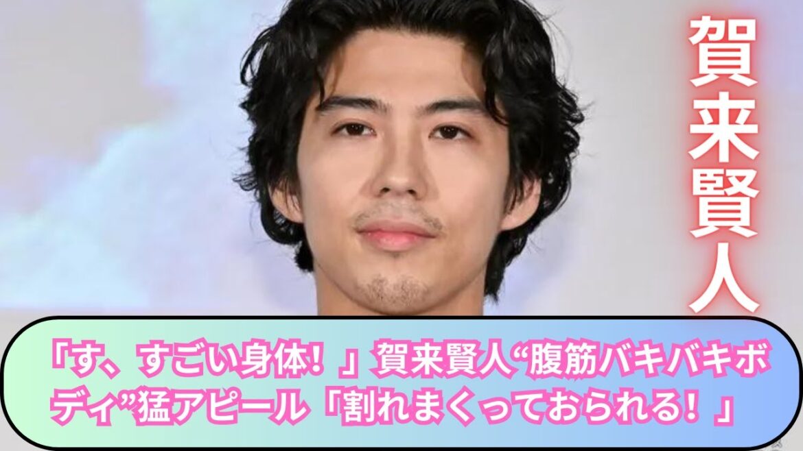 「す、すごい身体！」賀来賢人“腹筋バキバキボディ”猛アピール「割れまくっておられる！」