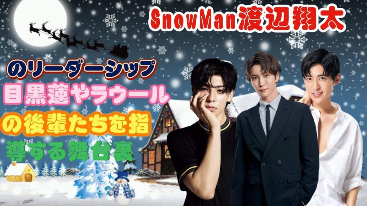 SnowMan渡辺翔太のリーダーシップ！目黒蓮やラウールの後輩たちを指導する舞台裏