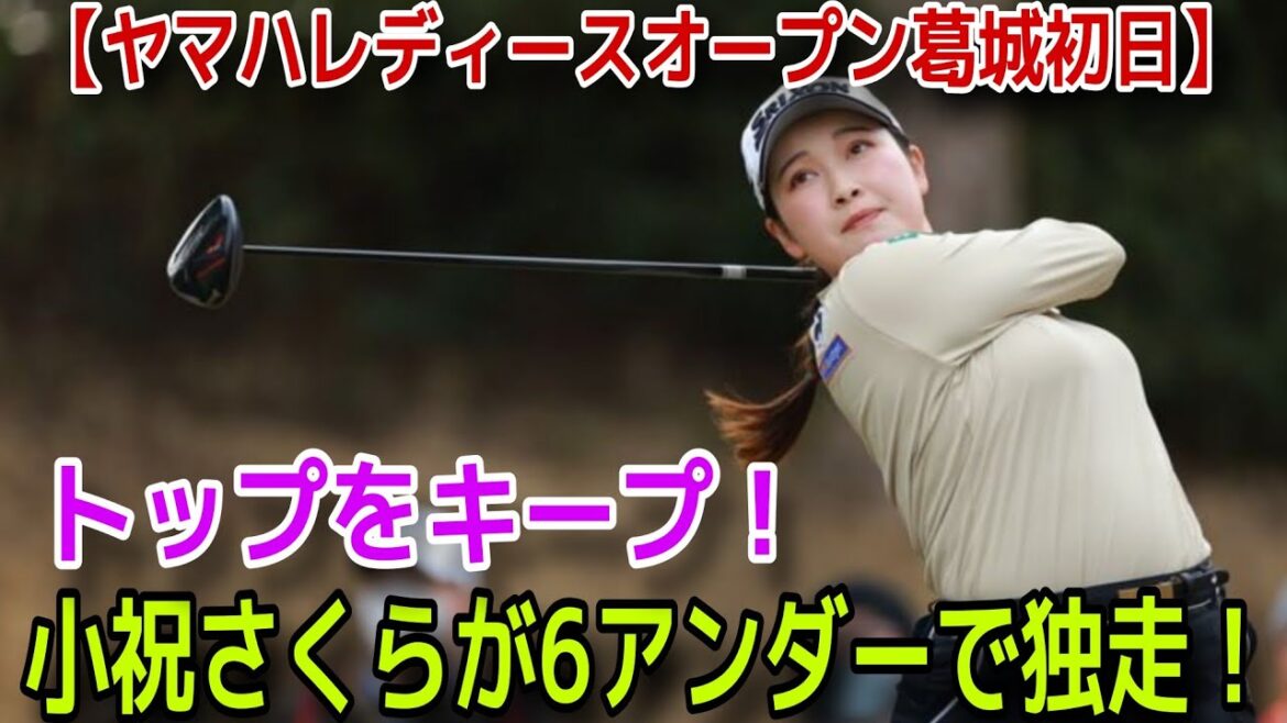 【ヤマハレディースオープン葛城 初日】トップに立つ：小祝さくらが6アンダーパーで単独首位を維持、臼井麗香は5ストローク差で追走
