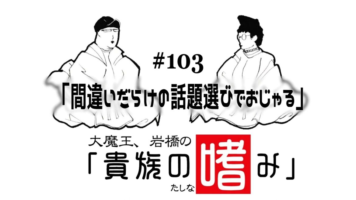 大魔王・岩橋の貴族の嗜み「第103回間違いだらけの話題選びでおじゃる」