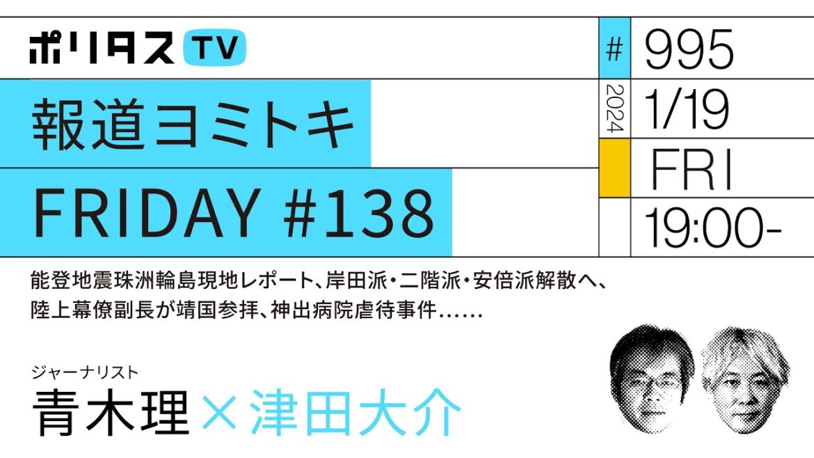 報道ヨミトキ FRIDAY #138｜能登地震珠洲輪島現地レポート、岸田派・二階派・安倍派解散へ、陸上幕僚副長が靖国参拝、神出病院虐待事件……｜青木理（1/19）