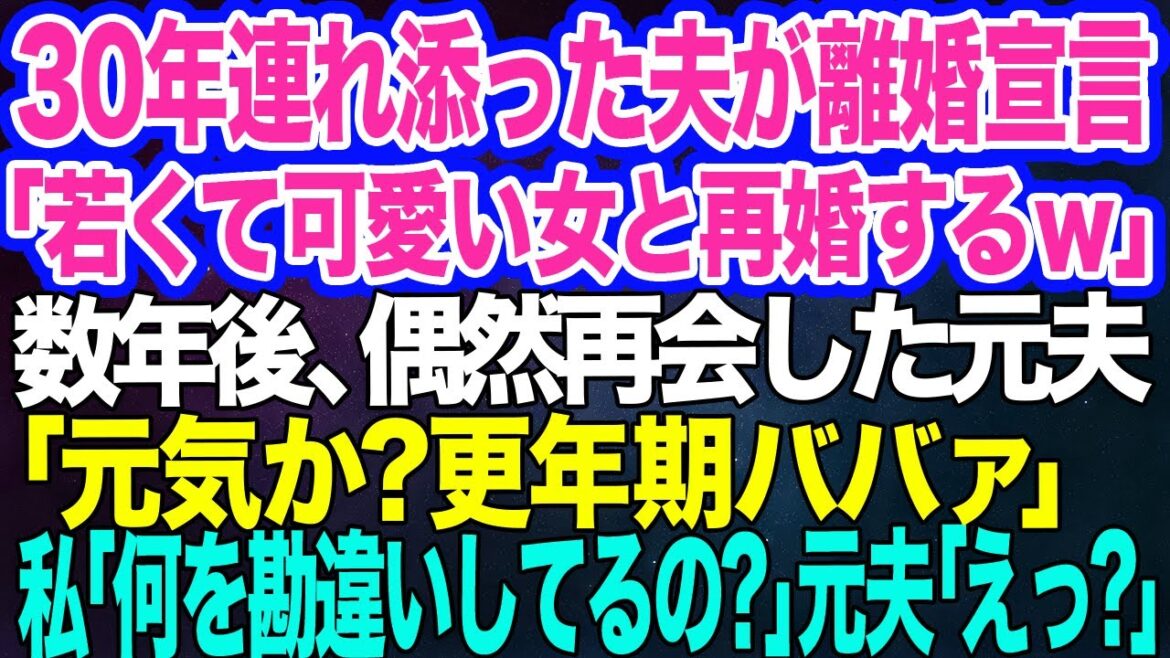 30年連れ添った夫が突然離婚宣言「若くて可愛い女と再婚するw」→数年後、婚活ツアーで再会した元夫「元気か?更年期ババァ」私「は?何を勘違いしてるの?」元夫「えっ?」【スカッとする話】 30年連れ添った夫が突然離婚宣言「若くて可愛い女と再婚するw」→数年後、婚活ツアーで再会した元夫「元気か?更年期ババァ」私「は?何を勘違いしてるの?」元夫「えっ?」【スカッとする話】