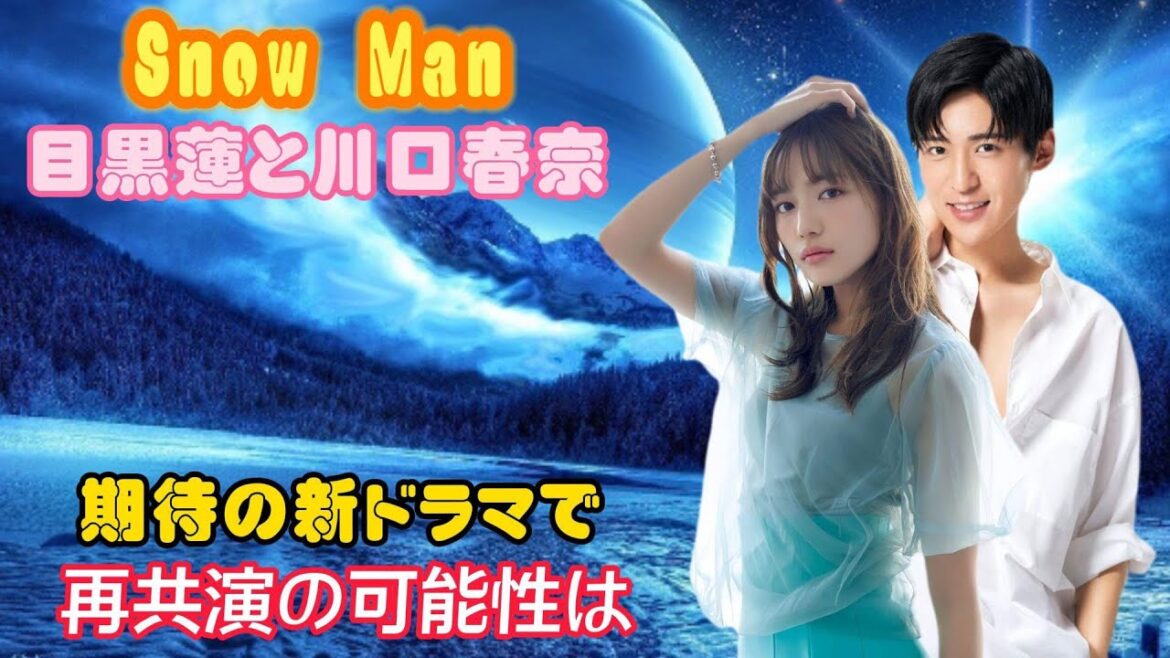 Snow Man目黒蓮と川口春奈 期待の新ドラマで再共演の可能性は？