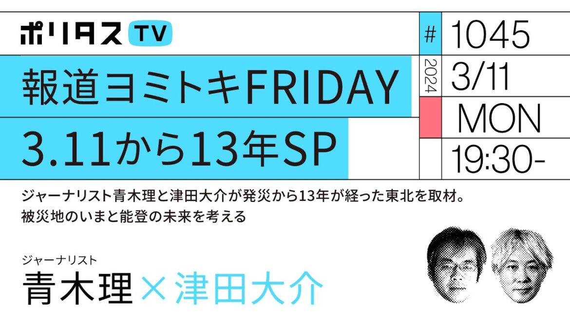 報道ヨミトキFRIDAY 3.11から13年SP｜ジャーナリスト青木理と津田大介が発災から13年が経った東北を取材。被災地のいまと能登の未来を考える（3/11）#ポリタスTV