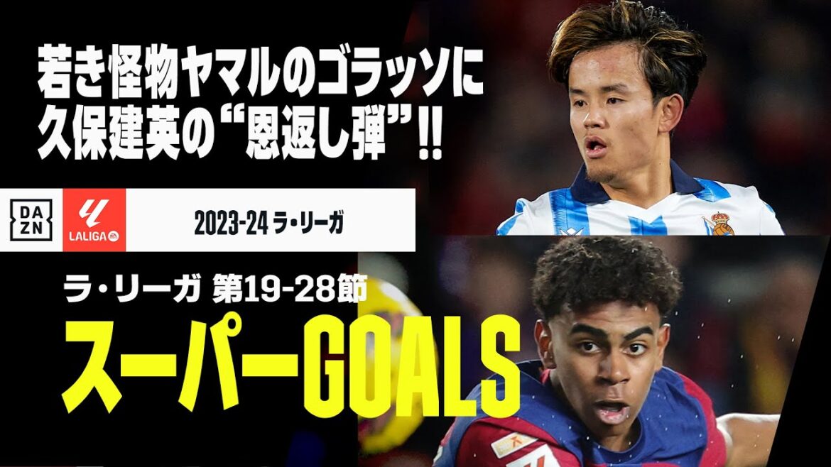 【スーパーGOALS｜ラ・リーガ第19～28節】“若き怪物”ヤマルの超絶ゴラッソに、久保建英の恩返し弾など！ラ・リーガ中盤戦で印象に残ったゴラッソをもう1度！｜2023-24ラ・リーガ