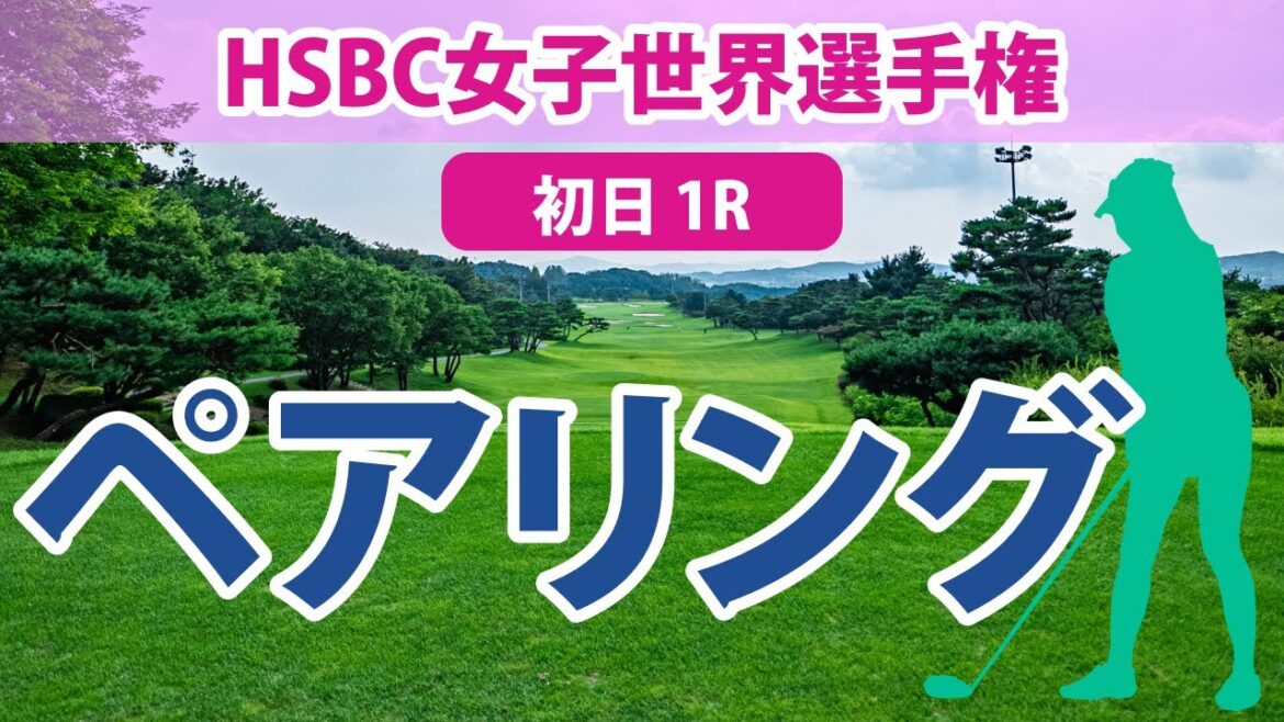 HSBC女子世界選手権 初日 1R ペアリング 稲見萌寧 古江彩佳 西村優菜 畑岡奈紗 笹生優花 HSBC女子世界選手権 初日 1R ペアリング 稲見萌寧 古江彩佳 西村優菜 畑岡奈紗 笹生優花