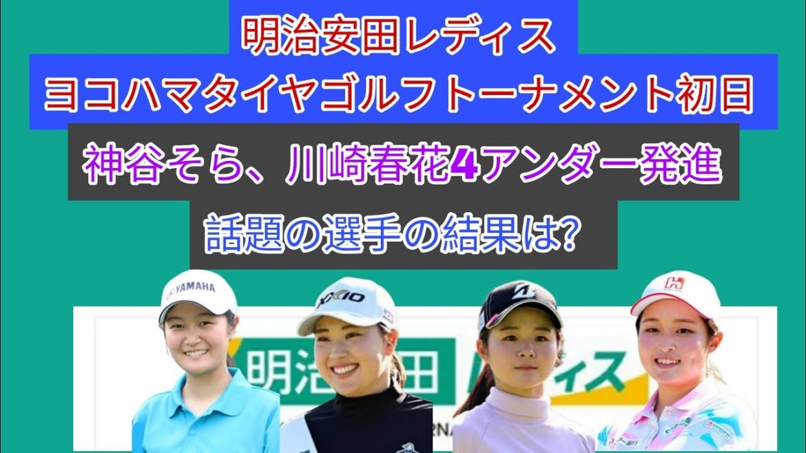 明治安田レディス ヨコハマタイヤゴルフトーナメント初日。神谷そら、川崎春花4アンダーと先週の好調を維持し好発進。話題の選手の結果は？