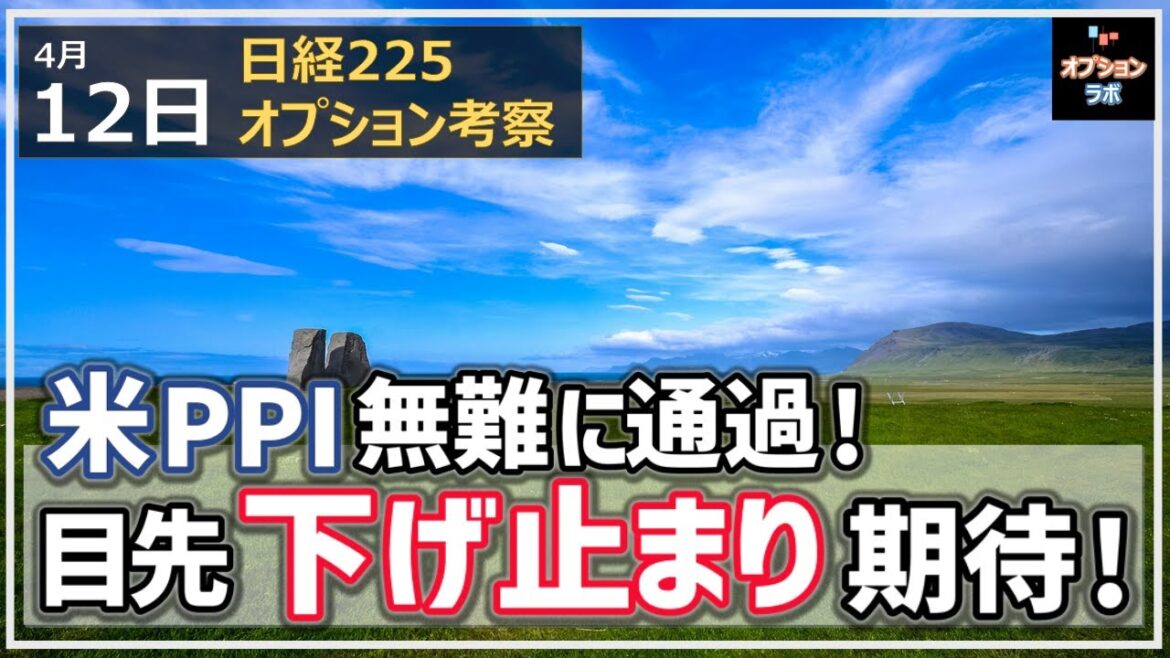 【日経225オプション考察】4/12 米PPI 無難に通過！ 目先 日経平均は下げ止まり期待か!?