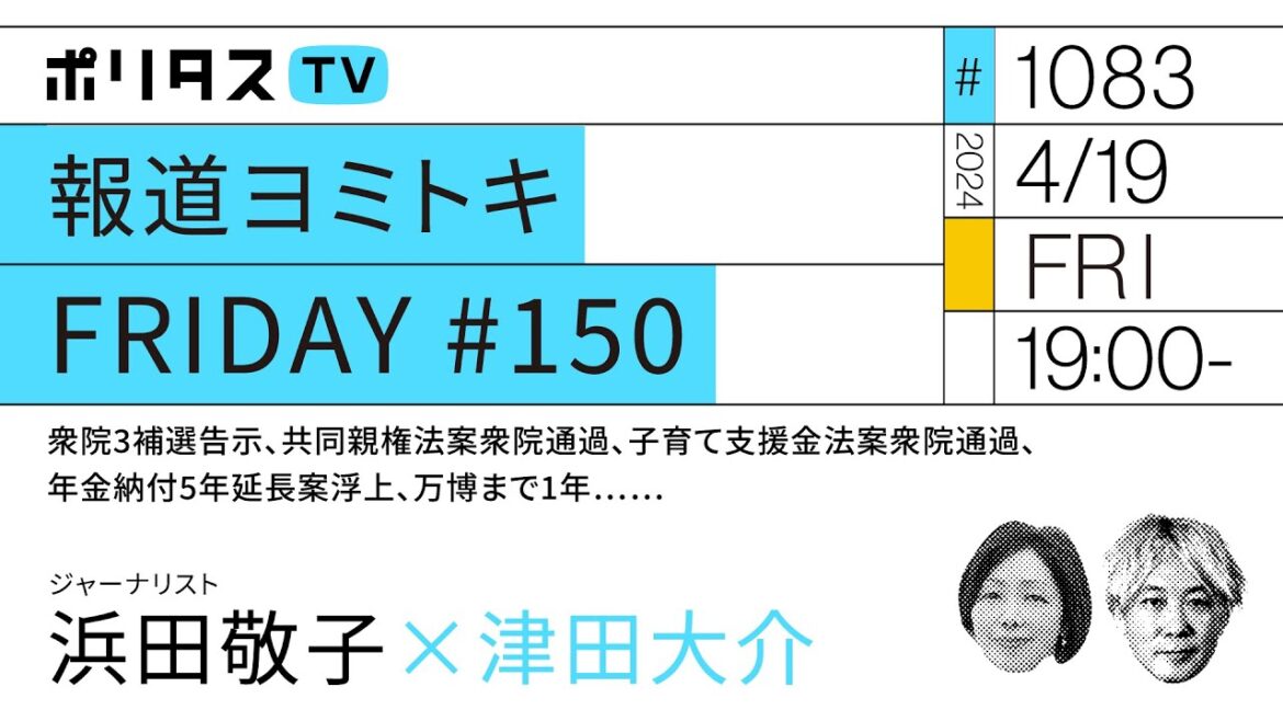 報道ヨミトキFRIDAY #150｜衆院3補選告示、共同親権法案衆院通過、子育て支援金法案衆院通過、年金納付5年延長案浮上、万博まで1年……ゲスト：浜田敬子（4/19）#ポリタスTV