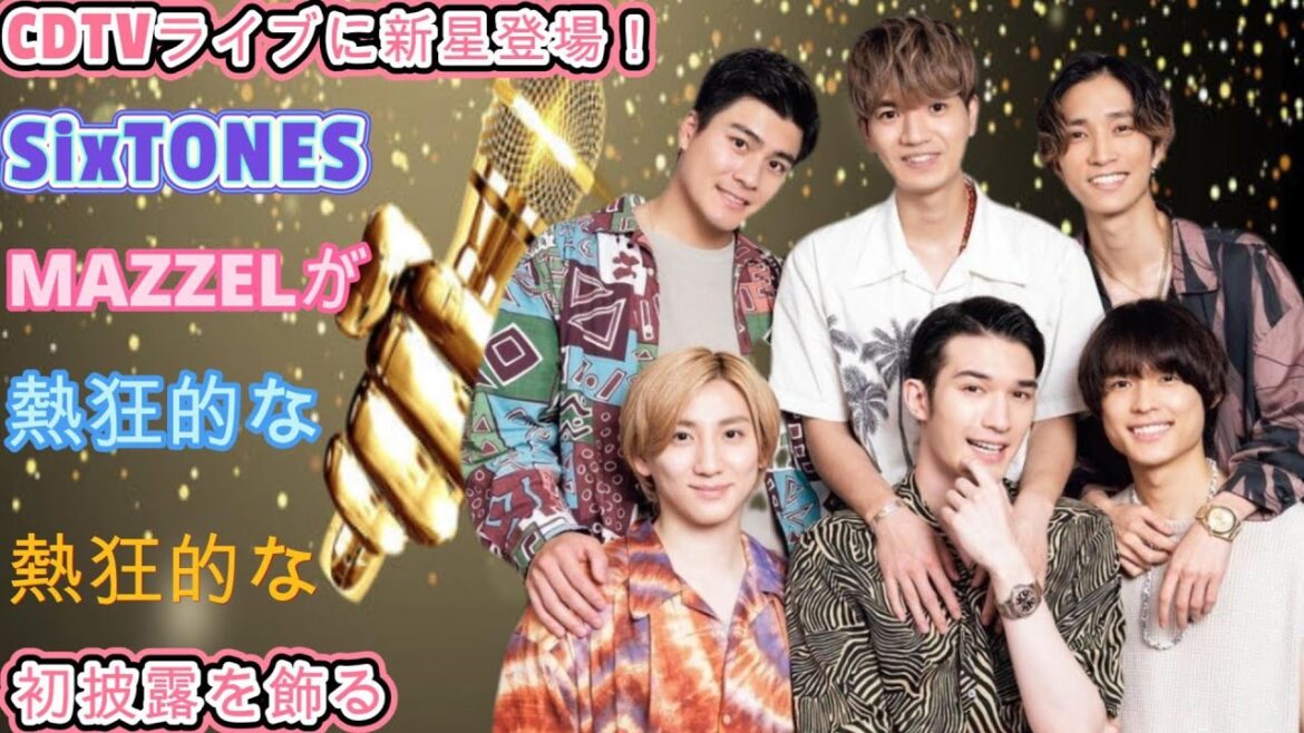 CDTVライブに新星登場！SixTONES、MAZZELが熱狂的な初披露を飾る