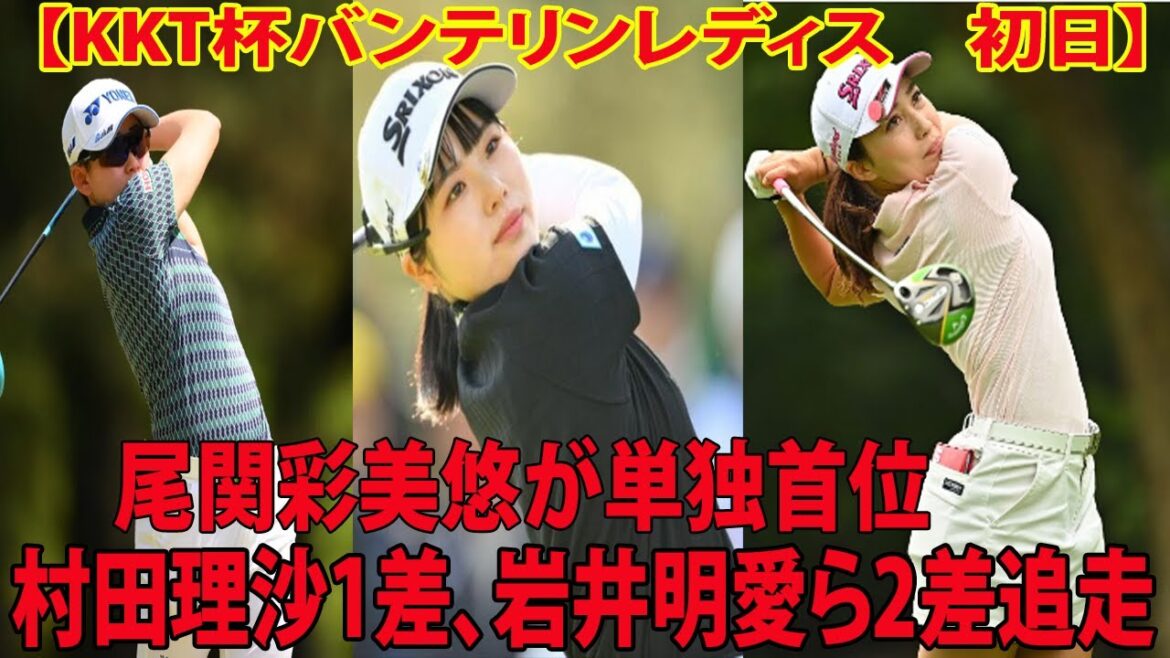 【KKT杯バンテリンレディス　初日】尾関彩美悠が5アンダー・単独首位　村田理沙1差、岩井明愛ら2差追走    永井花奈がホールインワン達成