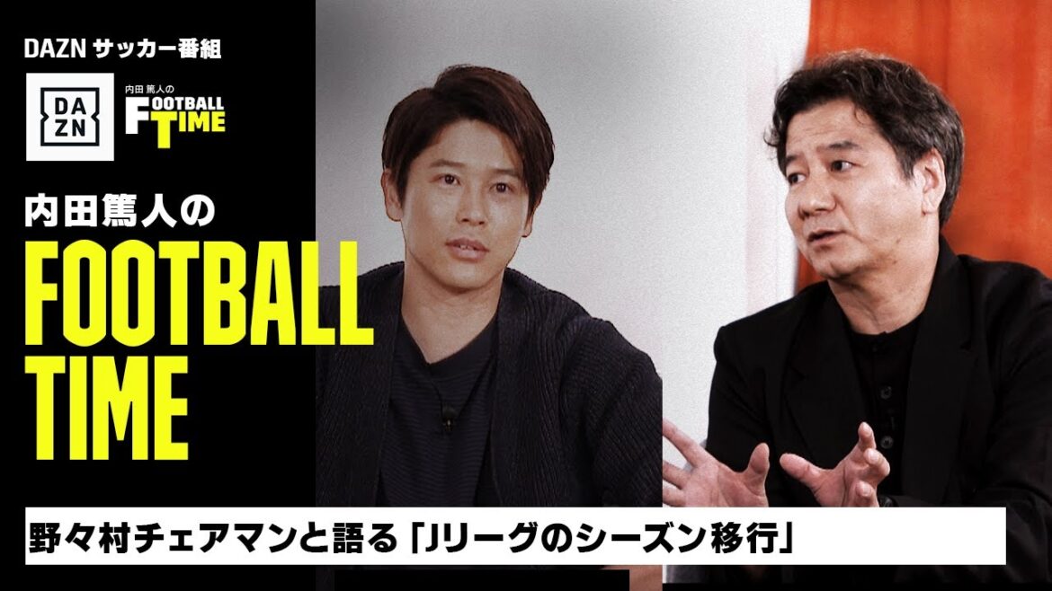 野々村チェアマンと語る『Jリーグのシーズン移行』｜内田篤人のFOOTBALL TIME #180｜未公開＆本編厳選シーン｜2024