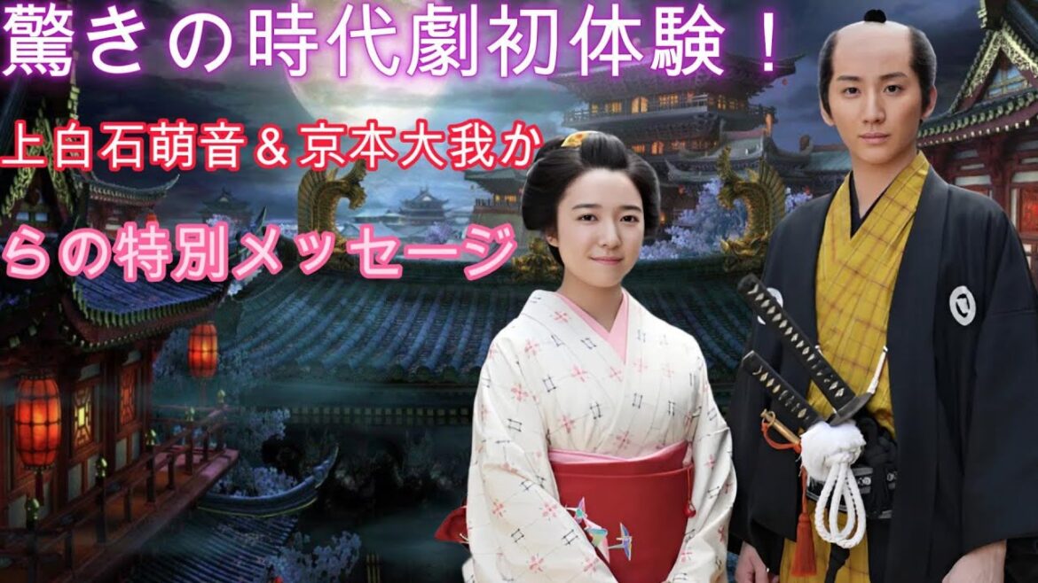驚きの時代劇初体験！上白石萌音＆京本大我からの特別メッセージ