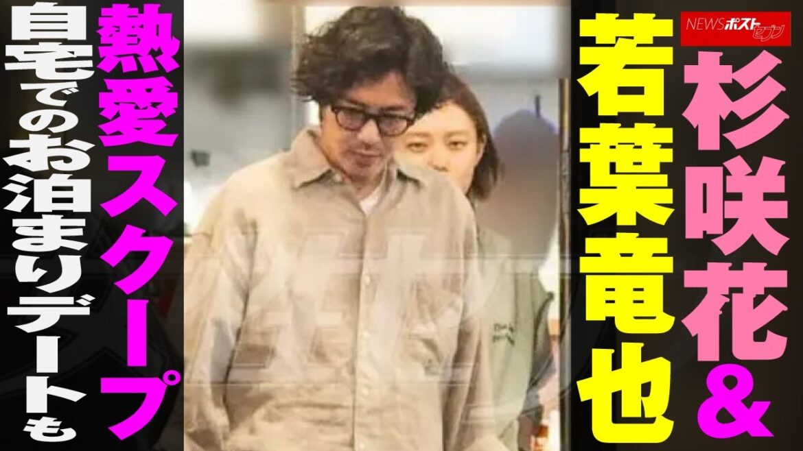 杉咲花 ＆ 若葉竜也  熱愛 スクープ  自宅でのお泊まりデートも NEWSポストセブン