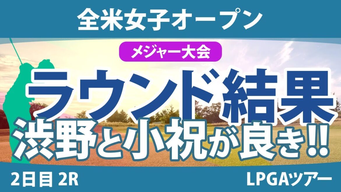 全米女子オープン 2日目 2R 笹生優花 小祝さくら 渋野日向子 岩井千怜 鈴木愛 河本結 竹田麗央 畑岡奈紗 山下美夢有 古江彩佳 吉田優利 岩井明愛 尾関彩美悠 西村優菜