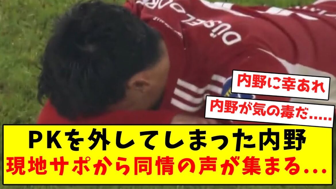 PKを外してしまった内野、現地サポから同情の声が集まる...