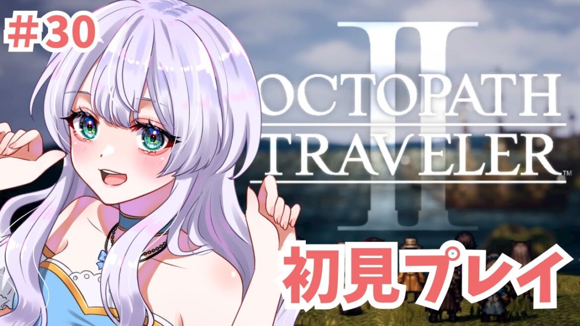 【オクトラ2】初見実況プレイ#30【オクトパストラベラーⅡ/OCTOPATH TRAVELER II】#調星歌