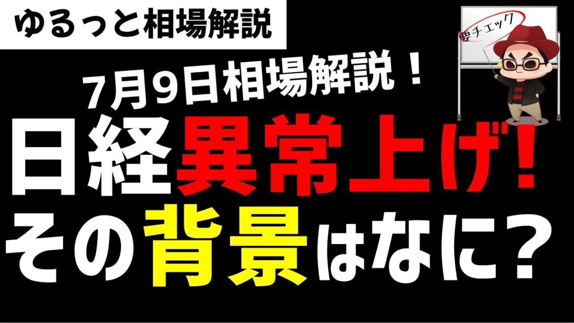 【7月9日のゆるっと相場解説】日経平均株価の異常上げ！その背景にはなにがあるのか？ズボラ株投資