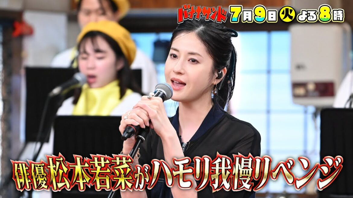 🍌🥪俳優🌼松本若菜🧵🪡ハモリ我慢リベンジ！🔥感動名曲で美声❤️‍🔥＆珍歌唱ＳＰ🤣7/9(火)🌈【TBS】