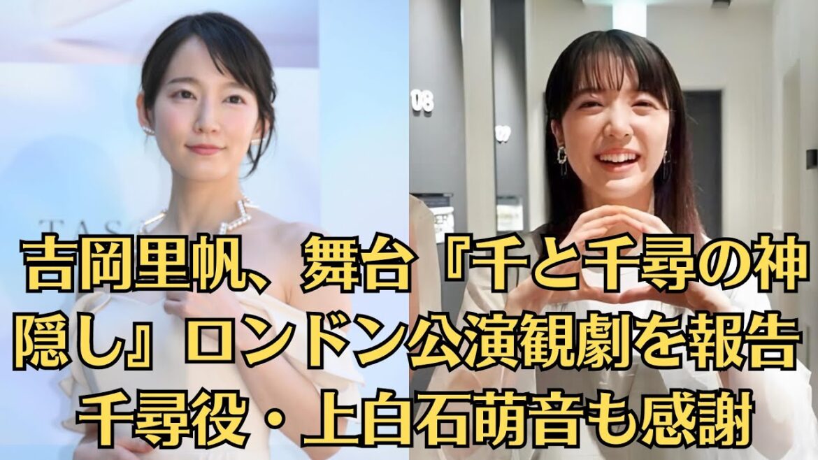吉岡里帆、舞台『千と千尋の神隠し』ロンドン公演観劇を報告　千尋役・上白石萌音も感謝