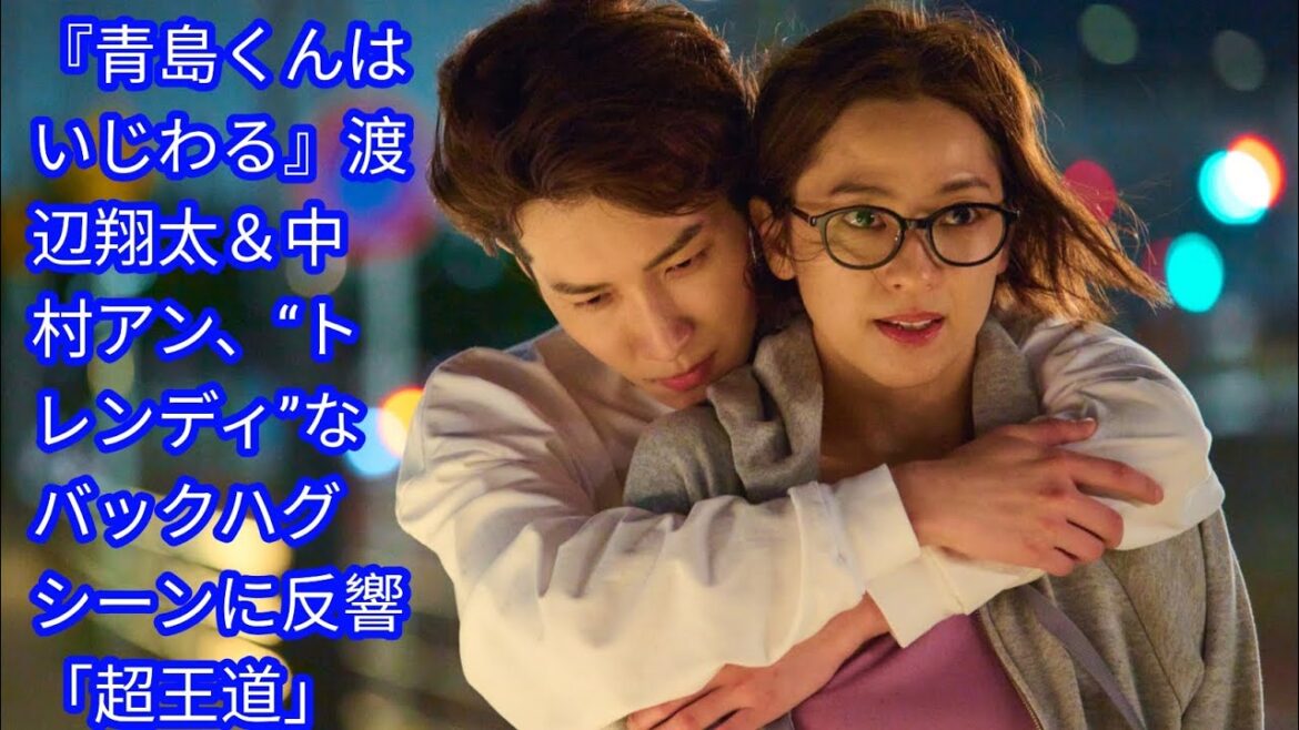 『青島くんはいじわる』渡辺翔太＆中村アン、[Japan news]“トレンディ”なバックハグシーンに反響「超王道」